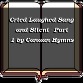 Cried Laughed Sang and Silent - Part 1