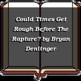 Could Times Get Rough Before The Rapture?