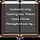 Authentically Casting Our Vision Upon Christ Through Grace