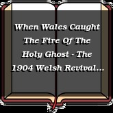 When Wales Caught The Fire Of The Holy Ghost - The 1904 Welsh Revival
