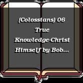 (Colossians) 06 True Knowledge-Christ Himself