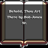 Behold, Thou Art There