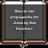 How to use propaganda for Jesus
