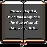 (Grace Baptist) Who has despised the day of small things?