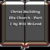 Christ Building His Church - Part 1