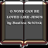 O NONE CAN BE LOVED LIKE JESUS