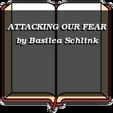 ATTACKING OUR FEAR