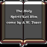 The Holy SpiritLet Him come