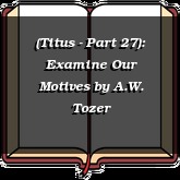 (Titus - Part 27): Examine Our Motives