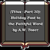 (Titus - Part 10): Holiday Fast to the Faithful Word