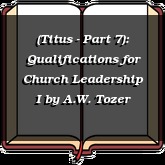 (Titus - Part 7): Qualifications for Church Leadership I