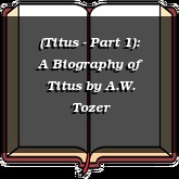(Titus - Part 1): A Biography of Titus