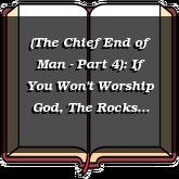 (The Chief End of Man - Part 4): If You Won't Worship God, The Rocks Will