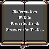 (Reformation Within Protestantism): Preserve the Truth and Go With God