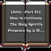 (John - Part 51): How to Cultivate The Holy Spirit's Presence