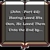 (John - Part 44): Having Loved His Own, He Loved Them Unto the End