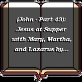 (John - Part 43): Jesus at Supper with Mary, Martha, and Lazarus