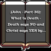 (John - Part 36): What is Death - Death says NO and Christ says YES