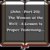 (John - Part 20): The Woman at the Well - A Lesson is Proper Testemony