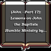 (John - Part 17): Lessons on John the Baptists Humble Ministry