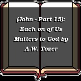 (John - Part 15): Each on of Us Matters to God