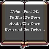 (John - Part 14): Ye Must Be Born Again (The Once Born and the Twice Born)
