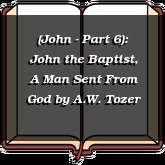 (John - Part 6): John the Baptist, A Man Sent From God