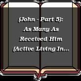 (John - Part 5): As Many As Received Him (Active Living In God's Family)