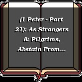 (1 Peter - Part 21): As Strangers & Pilgrims, Abstain From Fleshly Lusts