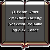 (1 Peter - Part 8): Whom Having Not Seen, Ye Love
