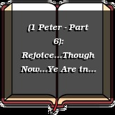 (1 Peter - Part 6): Rejoice...Though Now...Ye Are in Heaviness