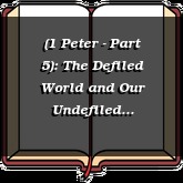 (1 Peter - Part 5): The Defiled World and Our Undefiled Inheritance