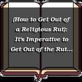(How to Get Out of a Religious Rut): It's Imperative to Get Out of the Rut NOW!