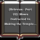 (Hebrews - Part 22): Moses Instructed in Making the Temple