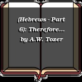 (Hebrews - Part 6): Therefore...