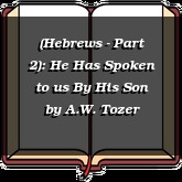 (Hebrews - Part 2): He Has Spoken to us By His Son