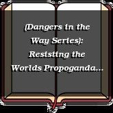 (Dangers in the Way Series): Resisting the Worlds Propoganda