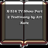 K-518 TV Show Part 2 Testimony