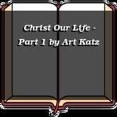 Christ Our Life - Part 1