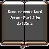Even so come Lord Jesus - Part 3