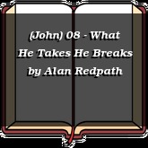 (John) 08 - What He Takes He Breaks