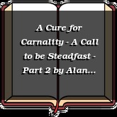 A Cure for Carnality - A Call to be Steadfast - Part 2