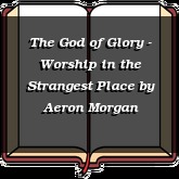 The God of Glory - Worship in the Strangest Place