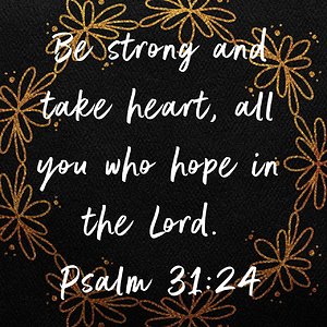 Psalm 31:24 NIV "Be strong and take heart, all you who hope in the Lord." Verse Image 2