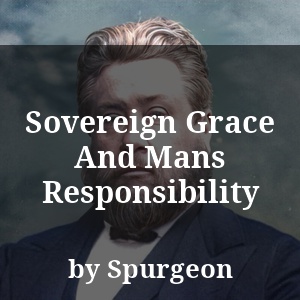 Sovereign Grace And Mans Responsibility