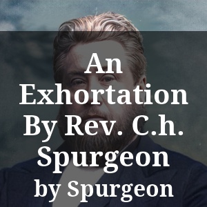 An Exhortation By Rev. C.h. Spurgeon