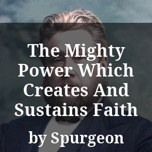 The Mighty Power Which Creates And Sustains Faith