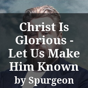 Christ Is Glorious - Let Us Make Him Known