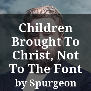 Children Brought To Christ, Not To The Font