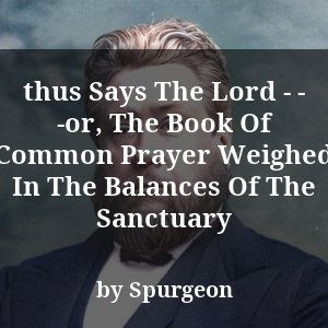 thus Says The Lord - - -or, The Book Of Common Prayer Weighed In The Balances Of The Sanctuary